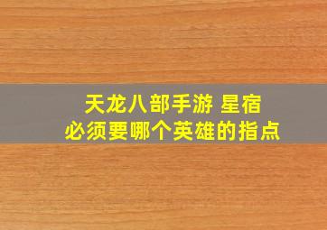 天龙八部手游 星宿必须要哪个英雄的指点